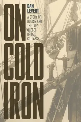 Sul ferro freddo: storia di arroganza e del crollo del ponte di Quebec del 1907 - On Cold Iron: A Story of Hubris and the 1907 Quebec Bridge Collapse