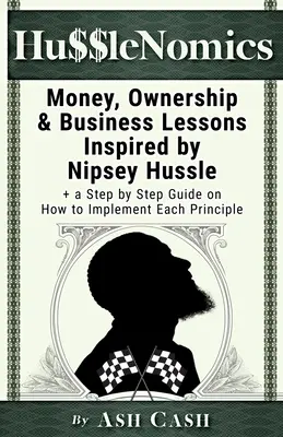 HussleNomics: Soldi, proprietà e lezioni di business ispirate da Nipsey Hussle + una guida passo passo su come mettere in pratica ogni principio - HussleNomics: Money, Ownership & Business Lessons Inspired by Nipsey Hussle + a Step by Step Guide on How to Implement Each Principl