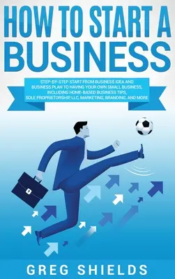 Come avviare un'impresa: Come avviare un'impresa: passo dopo passo, dall'idea di business e dal business plan all'avvio di una piccola impresa in proprio, compresa l'attività a domicilio. - How to Start a Business: Step-By-Step Start from Business Idea and Business Plan to Having Your Own Small Business, Including Home-Based Busine