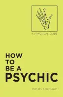Come essere un sensitivo: Una guida pratica - How to Be a Psychic: A Practical Guide