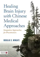 Guarire le lesioni cerebrali con gli approcci della medicina cinese: Approcci integrativi per operatori - Healing Brain Injury with Chinese Medical Approaches: Integrative Approaches for Practitioners