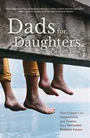 Padri per le figlie: Come i padri possono dare alle loro figlie un futuro migliore, più luminoso e più equo - Dads for Daughters: How Fathers Can Give Their Daughters a Better, Brighter, Fairer Future