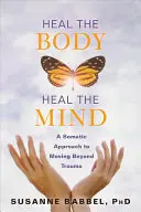 Guarire il corpo, guarire la mente: Un approccio somatico per andare oltre il trauma - Heal the Body, Heal the Mind: A Somatic Approach to Moving Beyond Trauma