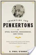 Inventare i Pinkerton; O, Spie, Sleuth, Mercenari e Delinquenti: La storia dell'agenzia investigativa più famosa (e infame) della nazione - Inventing the Pinkertons; Or, Spies, Sleuths, Mercenaries, and Thugs: Being a Story of the Nation's Most Famous (and Infamous) Detective Agency