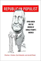 Populista repubblicano: Spiro Agnew e le origini dell'America di Donald Trump - Republican Populist: Spiro Agnew and the Origins of Donald Trump's America