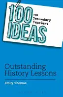 100 idee per insegnanti secondari: Lezioni di storia eccezionali - 100 Ideas for Secondary Teachers: Outstanding History Lessons