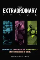 L'immagine straordinaria: Orson Welles, Alfred Hitchcock, Stanley Kubrick e la rivisitazione del cinema - The Extraordinary Image: Orson Welles, Alfred Hitchcock, Stanley Kubrick, and the Reimagining of Cinema