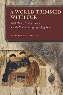Un mondo ornato di pellicce: Cose selvagge, luoghi incontaminati e le frange naturali del governo Qing - A World Trimmed with Fur: Wild Things, Pristine Places, and the Natural Fringes of Qing Rule