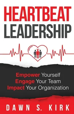 Leadership da batticuore: Dare potere a se stessi, coinvolgere il proprio team, avere un impatto sull'organizzazione - Heartbeat Leadership: Empower Yourself, Engage Your Team, Impact Your Organization