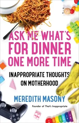 Chiedimi cosa c'è per cena un'altra volta: Pensieri inappropriati sulla maternità - Ask Me What's for Dinner One More Time: Inappropriate Thoughts on Motherhood