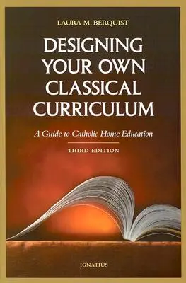 Progettare il proprio curriculum classico: Guida all'educazione domestica cattolica - Designing Your Own Classical Curriculum: A Guide to Catholic Home Education