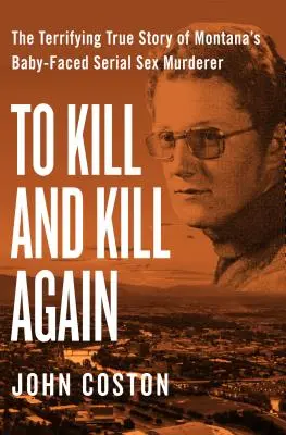 Uccidere e uccidere ancora: La terrificante storia dell'assassino seriale con la faccia da bambino del Montana - To Kill and Kill Again: The Terrifying True Story of Montana's Baby-Faced Serial Sex Murderer