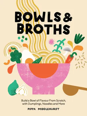 Ciotole e brodi: Costruire una ciotola di sapore da zero, con gnocchi, noodles e altro ancora - Bowls and Broths: Build a Bowl of Flavour from Scratch, with Dumplings, Noodles, and More