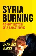 La Siria in fiamme: Breve storia di una catastrofe - Syria Burning: A Short History of a Catastrophe