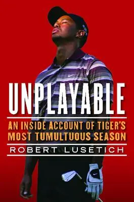Ingiocabile: Un resoconto interno della stagione più tumultuosa di Tiger - Unplayable: An Inside Account of Tiger's Most Tumultuous Season