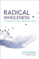 Integrità radicale: Il presente incarnato e la grazia ordinaria dell'essere - Radical Wholeness: The Embodied Present and the Ordinary Grace of Being