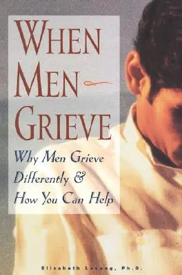 Quando gli uomini sono in lutto: Perché gli uomini vivono il lutto in modo diverso e come possono aiutarli - When Men Grieve: Why Men Grieve Differently and How You Can Help