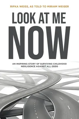 Guardami ora: Una storia ispiratrice di sopravvivenza alla negligenza infantile contro ogni previsione - Look At Me Now: An inspiring story of surviving childhood negligence against all odds