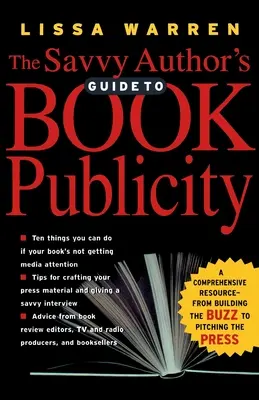 La guida dell'autore esperto alla pubblicità del libro: Una risorsa completa - Dalla creazione di un'atmosfera di successo alla presentazione alla stampa - The Savvy Author's Guide to Book Publicity: A Comprehensive Resource -- From Building the Buzz to Pitching the Press