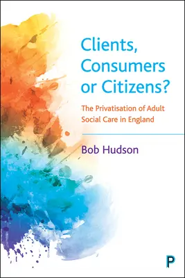 Clienti, consumatori o cittadini? La privatizzazione dell'assistenza sociale agli adulti in Inghilterra - Clients, Consumers or Citizens?: The Privatisation of Adult Social Care in England