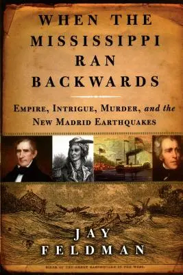Quando il Mississippi correva all'indietro: Impero, intrighi, omicidi e i terremoti di New Madrid del 1811-12 - When the Mississippi Ran Backwards: Empire, Intrigue, Murder, and the New Madrid Earthquakes of 1811-12