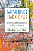 Occuparsi delle emozioni: Coltivare la mentalizzazione in psicoterapia - Minding Emotions: Cultivating Mentalization in Psychotherapy