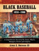 Baseball nero, 1858-1900: Una documentazione completa delle squadre, dei giocatori, dei manager, dei proprietari e degli arbitri - Black Baseball, 1858-1900: A Comprehensive Record of the Teams, Players, Managers, Owners and Umpires