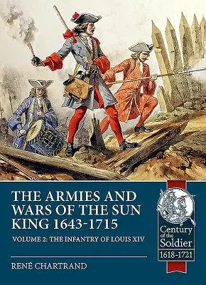 Eserciti e guerre del Re Sole 1643-1715. Volume 2: La fanteria di Luigi XIV - The Armies and Wars of the Sun King 1643-1715. Volume 2: The Infantry of Louis XIV