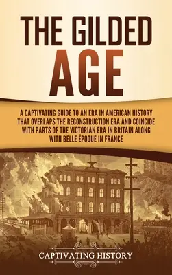 La Gilded Age: Una guida accattivante a un'epoca della storia americana che si sovrappone all'epoca della Ricostruzione e coincide con alcune parti del periodo della guerra civile. - The Gilded Age: A Captivating Guide to an Era in American History That Overlaps the Reconstruction Era and Coincides with Parts of the