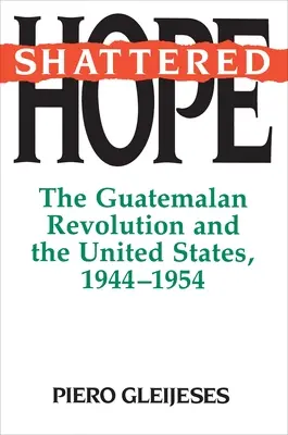 La speranza infranta: La rivoluzione guatemalteca e gli Stati Uniti, 1944-1954 - Shattered Hope: The Guatemalan Revolution and the United States, 1944-1954