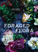 Foraged Flora: Un anno di raccolta e composizione di piante e fiori selvatici - Foraged Flora: A Year of Gathering and Arranging Wild Plants and Flowers