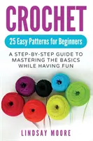 Uncinetto: 25 facili schemi per principianti: Una guida passo-passo per padroneggiare le basi divertendosi - Crochet: 25 Easy Patterns For Beginners: A Step-By-Step Guide To Mastering The Basics While Having Fun