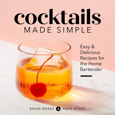 Cocktail semplici: Ricette facili e deliziose per il barista di casa - Cocktails Made Simple: Easy & Delicious Recipes for the Home Bartender