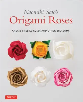 Le rose origami di Naomiki Sato: Creare rose e altri fiori realistici - Naomiki Sato's Origami Roses: Create Lifelike Roses and Other Blossoms