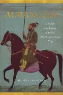 Aurangzeb: Vita ed eredità del re più controverso dell'India - Aurangzeb: The Life and Legacy of India's Most Controversial King