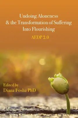 Annullare la solitudine e trasformare la sofferenza in benessere: Aedp 2.0 - Undoing Aloneness and the Transformation of Suffering Into Flourishing: Aedp 2.0