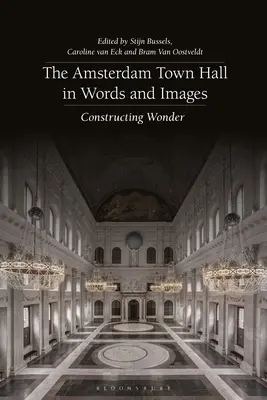 Il municipio di Amsterdam in parole e immagini: Costruire le meraviglie - The Amsterdam Town Hall in Words and Images: Constructing Wonders