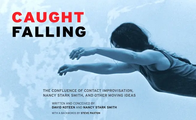 Cadere: La confluenza di Contact Improvisation, Nancy Stark Smith e altre idee commoventi - Caught Falling: The Confluence of Contact Improvisation, Nancy Stark Smith, and Other Moving Ideas