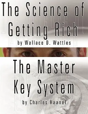 La scienza dell'arricchimento di Wallace D. Wattles E Il sistema della chiave magica di Charles Haanel - The Science of Getting Rich by Wallace D. Wattles AND The Master Key System by Charles Haanel