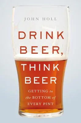 Bevi la birra, pensa alla birra: come arrivare in fondo a ogni pinta di birra - Drink Beer, Think Beer: Getting to the Bottom of Every Pint