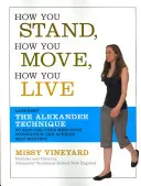 Come stai, come ti muovi, come vivi: Imparare la Tecnica Alexander per esplorare la connessione mente-corpo e raggiungere la padronanza di sé - How You Stand, How You Move, How You Live: Learning the Alexander Technique to Explore Your Mind-Body Connection and Achieve Self-Mastery