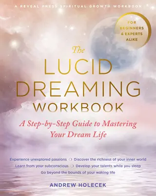 Il libro di lavoro sul sogno lucido: Una guida passo-passo per padroneggiare la vostra vita onirica - The Lucid Dreaming Workbook: A Step-By-Step Guide to Mastering Your Dream Life