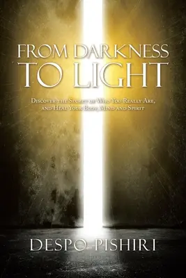 Dalle tenebre alla luce: Scopri il segreto di chi sei veramente e guarisci il tuo corpo, la tua mente e il tuo spirito - From Darkness to Light: Discover the Secret of Who You Really Are, and Heal Your Body, Mind and Spirit