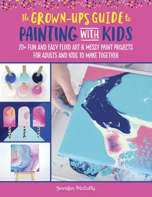 La guida degli adulti alla pittura con i bambini: 20+ divertenti progetti di arte fluida e pittura disordinata per adulti e bambini da fare insieme - The Grown-Up's Guide to Painting with Kids: 20+ Fun Fluid Art and Messy Paint Projects for Adults and Kids to Make Together