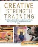 Allenamento della forza creativa: Prompts, esercizi e storie personali per incoraggiare il genio artistico - Creative Strength Training: Prompts, Exercises and Personal Stories for Encouraging Artistic Genius
