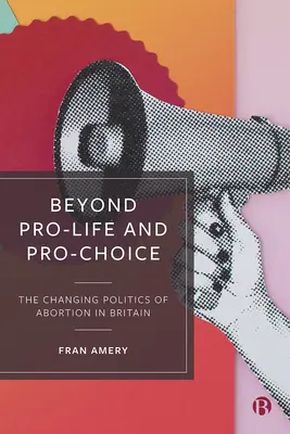 Oltre il pro-life e il pro-choice: il cambiamento della politica dell'aborto in Gran Bretagna - Beyond Pro-Life and Pro-Choice: The Changing Politics of Abortion in Britain