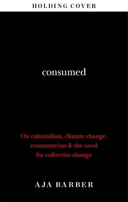 Consumed - La necessità di un cambiamento collettivo; colonialismo, cambiamento climatico e consumismo - Consumed - The need for collective change; colonialism, climate change & consumerism