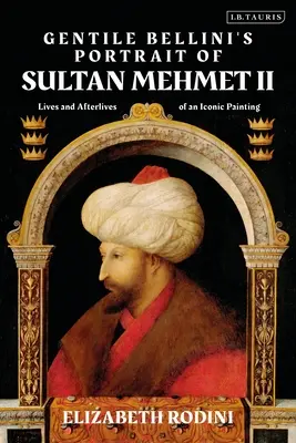 Il ritratto del sultano Mehmed II di Gentile Bellini: vita e postumi di un'immagine iconica - Gentile Bellini's Portrait of Sultan Mehmed II: Lives and Afterlives of an Iconic Image