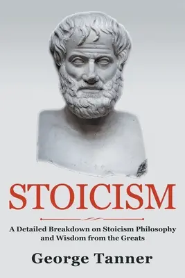 Stoicismo: Una descrizione dettagliata della filosofia dello stoicismo e della saggezza dei grandi: Guida completa allo stoicismo - Stoicism: A Detailed Breakdown of Stoicism Philosophy and Wisdom from the Greats: A Complete Guide To Stoicism