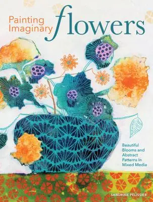 Dipingere fiori immaginari: Belle fioriture e motivi astratti in tecnica mista - Painting Imaginary Flowers: Beautiful Blooms and Abstract Patterns in Mixed Media